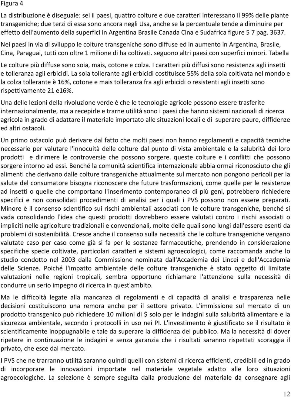 Nei paesi in via di sviluppo le colture transgeniche sono diffuse ed in aumento in Argentina, Brasile, Cina, Paraguai, tutti con oltre 1 milione di ha coltivati.