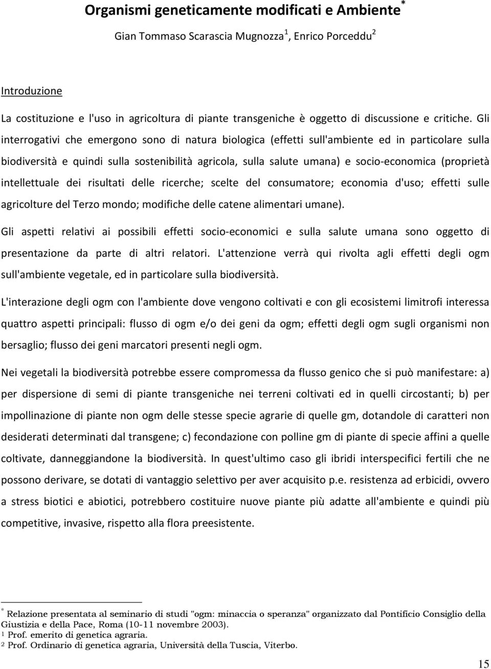 Gli interrogativi che emergono sono di natura biologica (effetti sull'ambiente ed in particolare sulla biodiversità e quindi sulla sostenibilità agricola, sulla salute umana) e socio economica