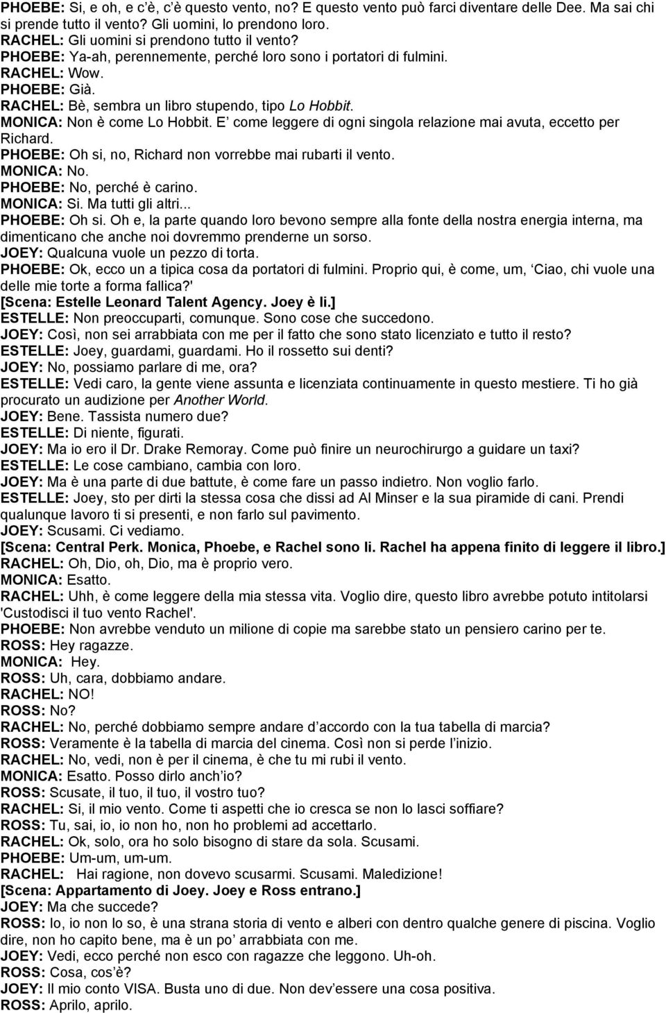 MONICA: Non è come Lo Hobbit. E come leggere di ogni singola relazione mai avuta, eccetto per Richard. PHOEBE: Oh si, no, Richard non vorrebbe mai rubarti il vento. MONICA: No.