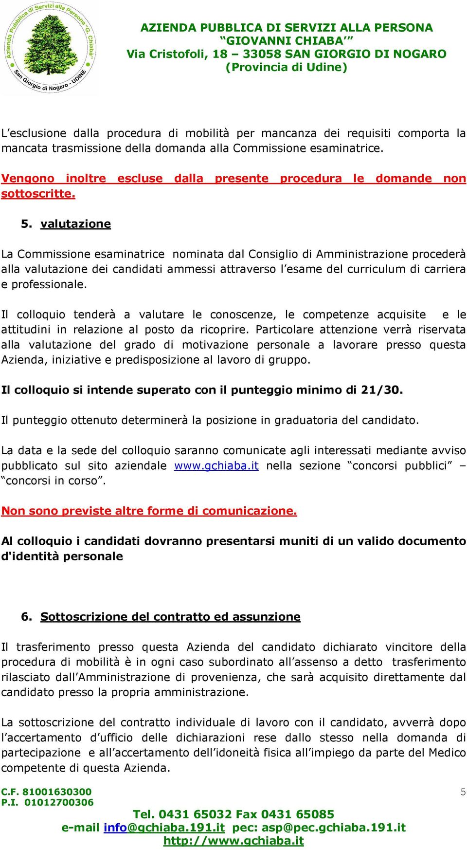 valutazione La Commissione esaminatrice nominata dal Consiglio di Amministrazione procederà alla valutazione dei candidati ammessi attraverso l esame del curriculum di carriera e professionale.