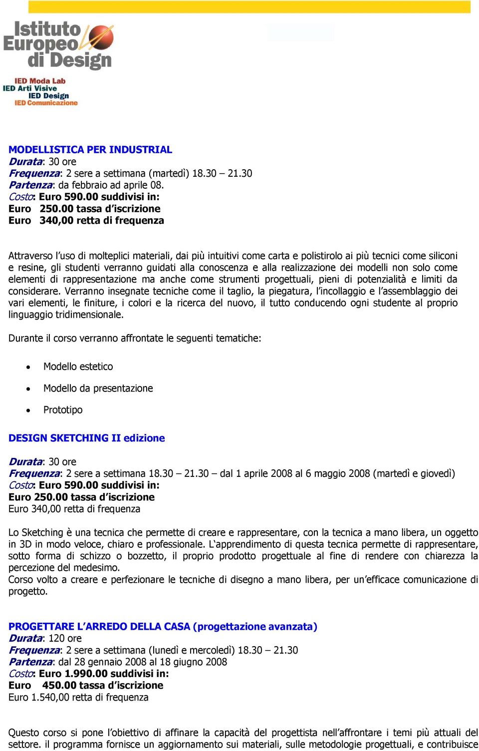 guidati alla conoscenza e alla realizzazione dei modelli non solo come elementi di rappresentazione ma anche come strumenti progettuali, pieni di potenzialità e limiti da considerare.