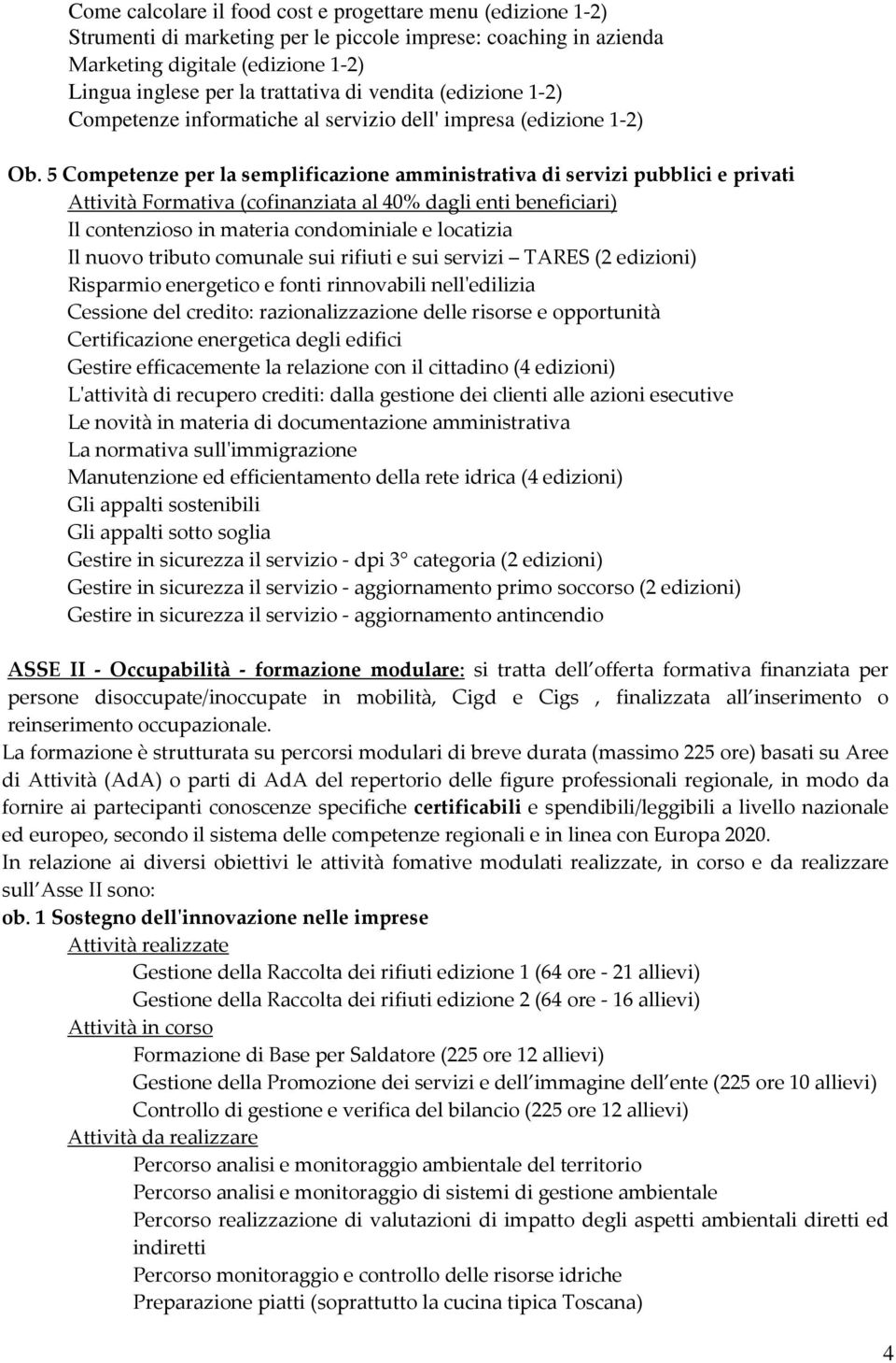 5 Competenze per la semplificazione amministrativa di servizi pubblici e privati Attività Formativa (cofinanziata al 40% dagli enti beneficiari) Il contenzioso in materia condominiale e locatizia Il