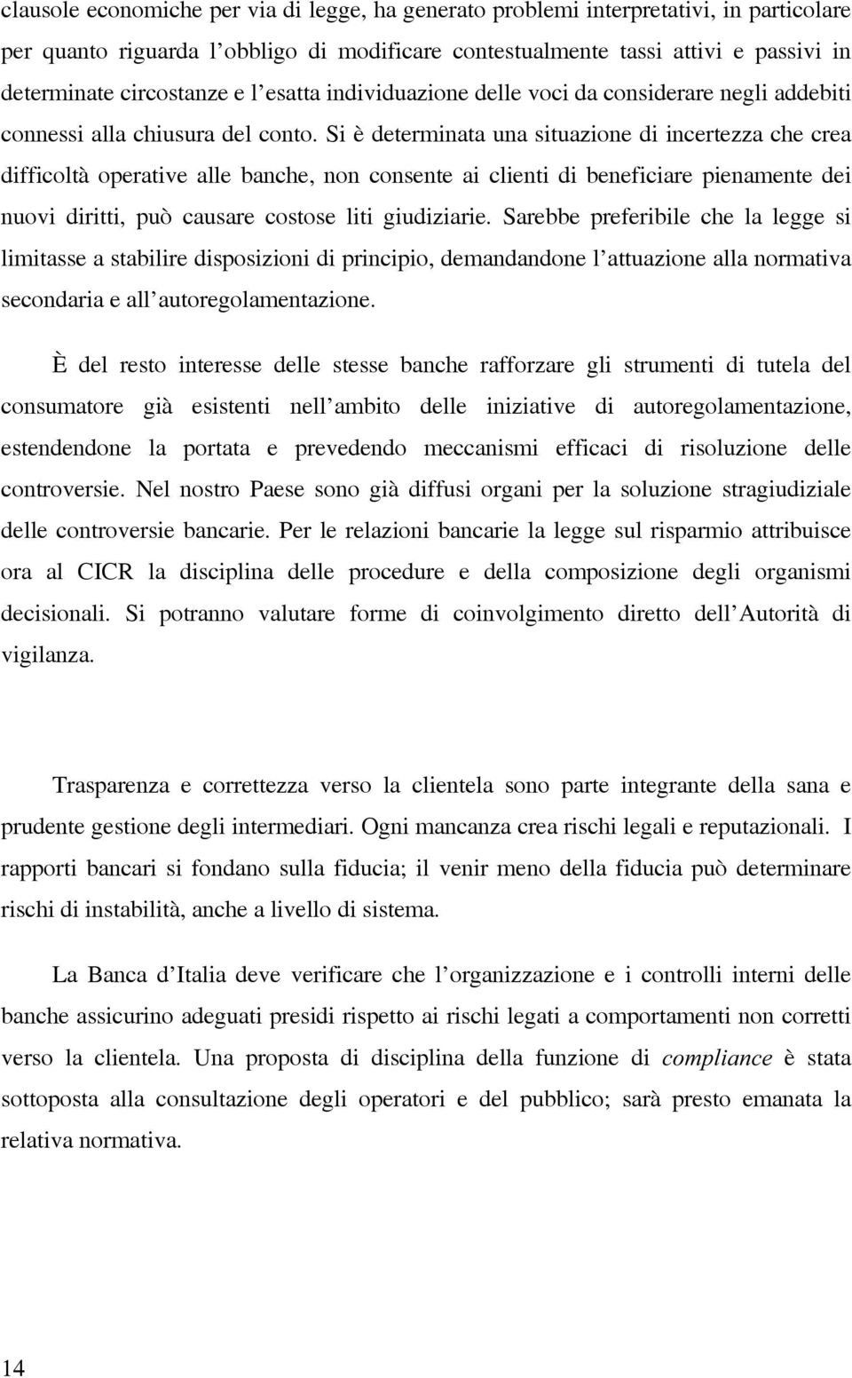 si è determinata una situazione di incertezza che crea difficoltà operative alle banche, non consente ai clienti di beneficiare pienamente dei nuovi diritti, può causare costose liti giudiziarie.