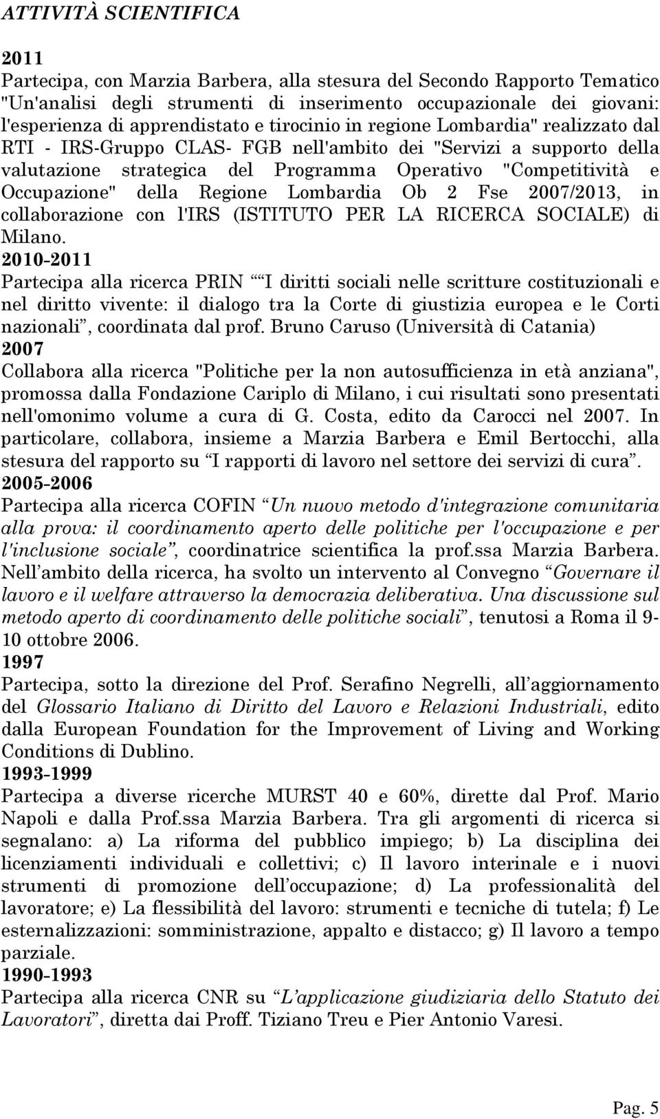 della Regione Lombardia Ob 2 Fse 2007/2013, in collaborazione con l'irs (ISTITUTO PER LA RICERCA SOCIALE) di Milano.