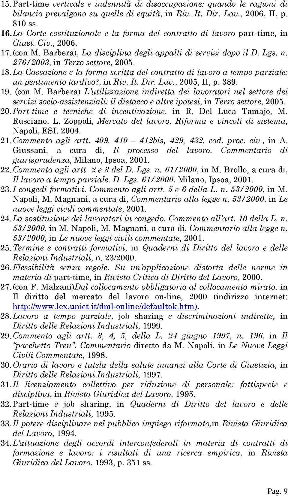 276/2003, in Terzo settore, 2005. 18. La Cassazione e la forma scritta del contratto di lavoro a tempo parziale: un pentimento tardivo?, in Riv. It. Dir. Lav., 2005, II, p. 389. 19. (con M.