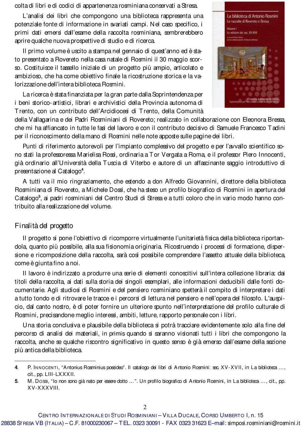 Il primo volume è uscito a stampa nel gennaio di quest anno ed è stato presentato a Rovereto nella casa natale di Rosmini il 30 maggio scorso.