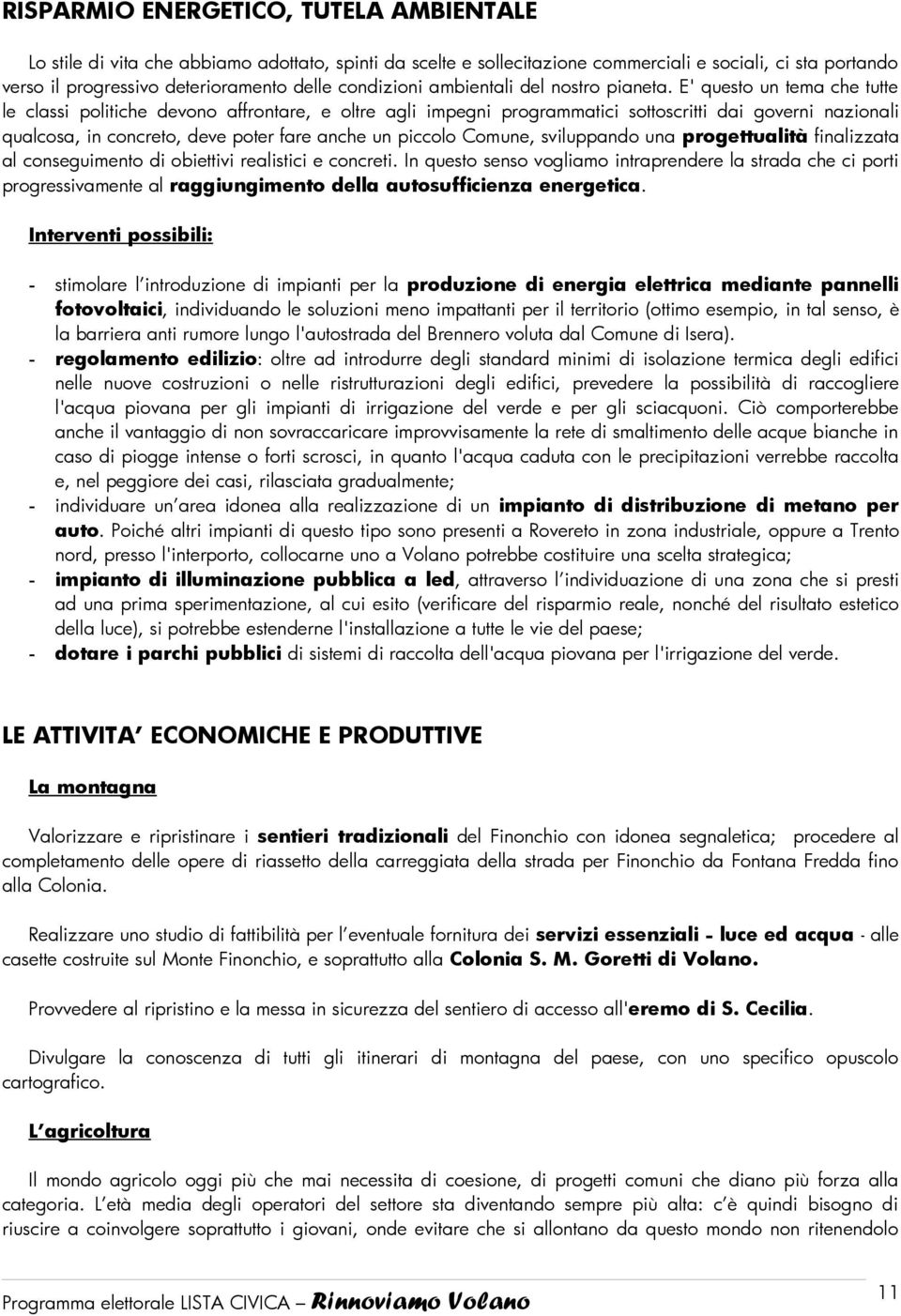 E' questo un tema che tutte le classi politiche devono affrontare, e oltre agli impegni programmatici sottoscritti dai governi nazionali qualcosa, in concreto, deve poter fare anche un piccolo