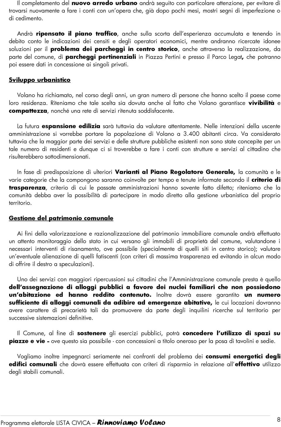 Andrà ripensato il piano traffico, anche sulla scorta dell esperienza accumulata e tenendo in debito conto le indicazioni dei censiti e degli operatori economici, mentre andranno ricercate idonee