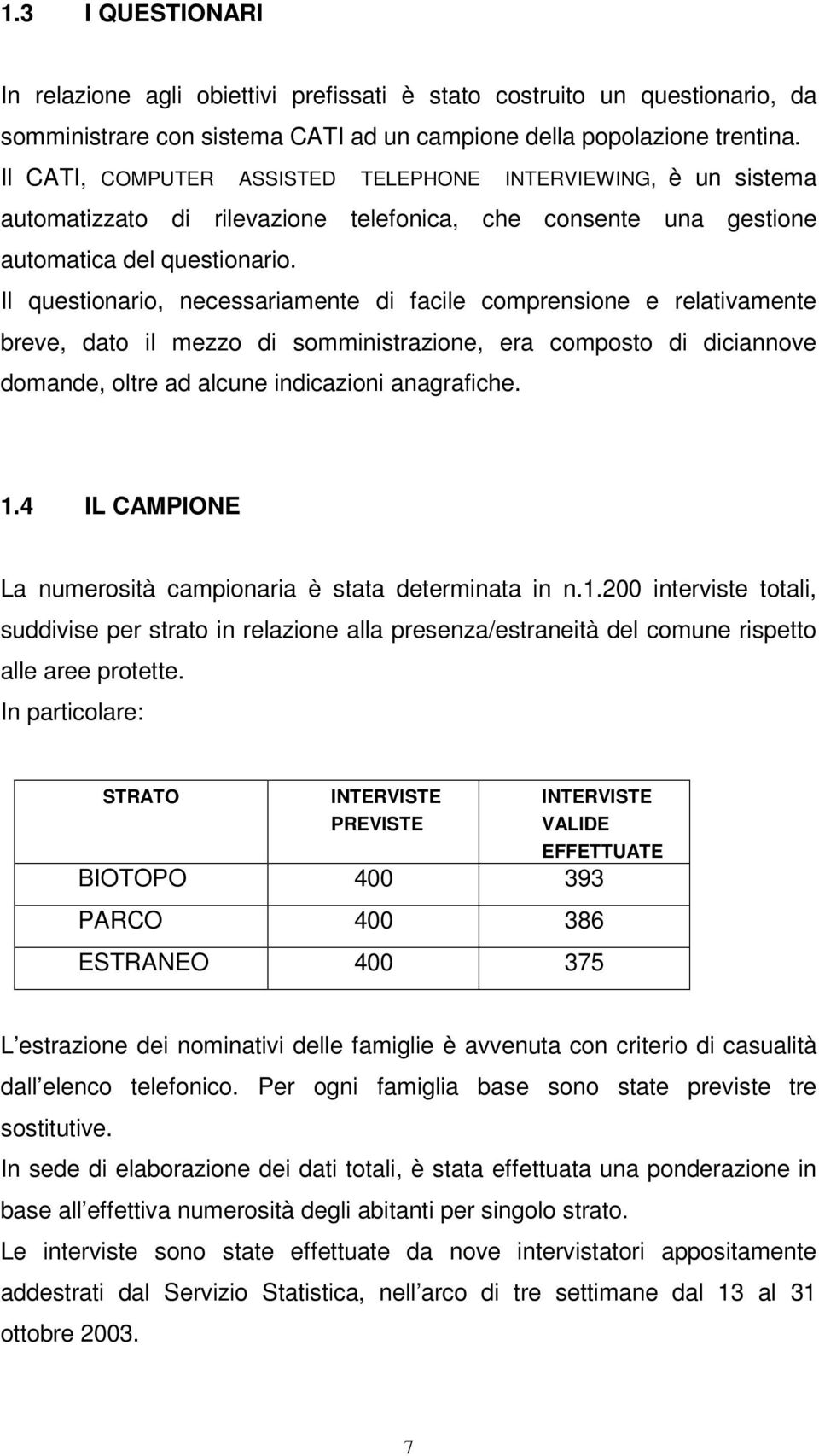 Il questionario, necessariamente di facile comprensione e relativamente breve, dato il mezzo di somministrazione, era composto di diciannove domande, oltre ad alcune indicazioni anagrafiche. 1.