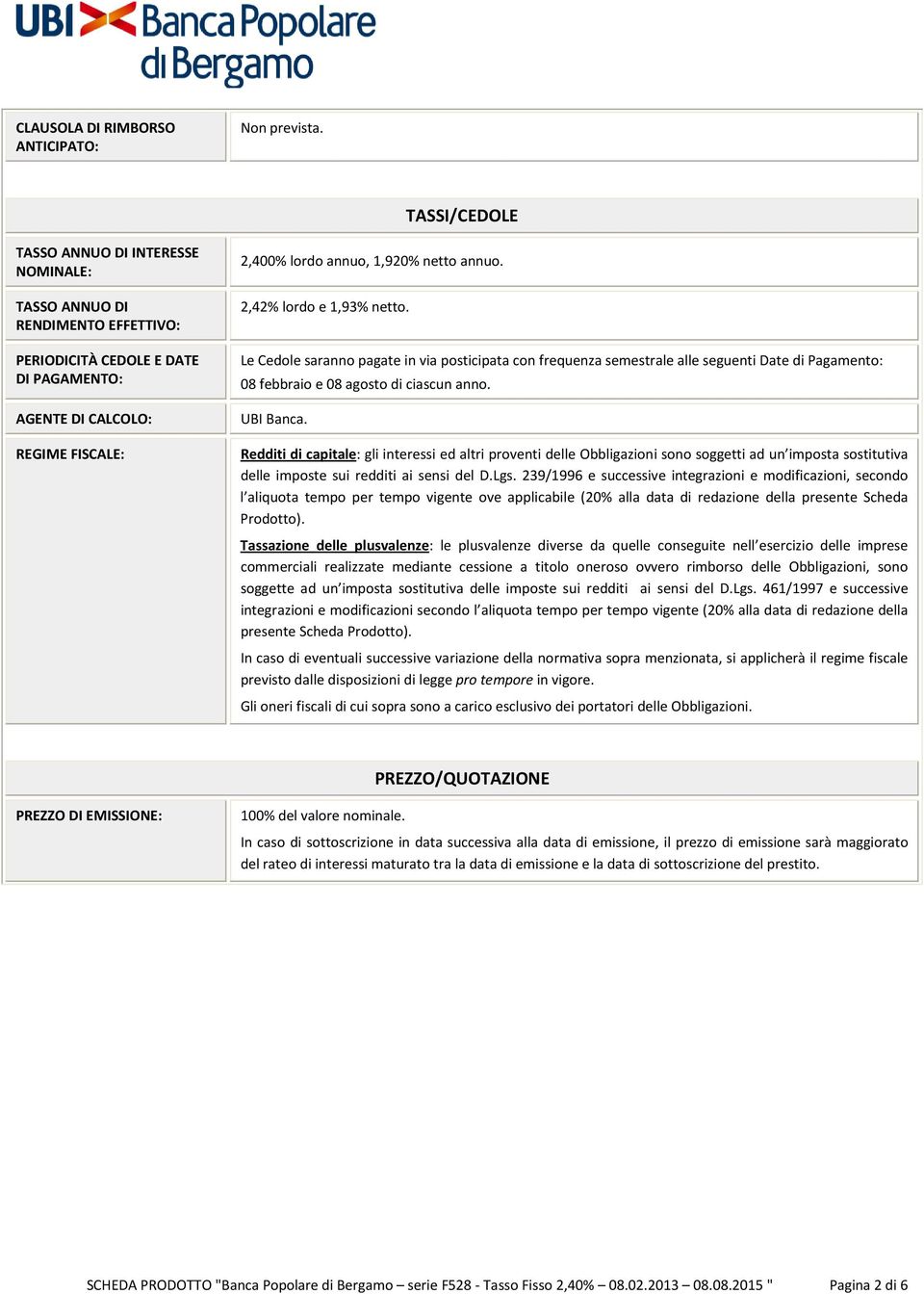 2,42% lordo e 1,93% netto. Le Cedole saranno pagate in via posticipata con frequenza semestrale alle seguenti Date di Pagamento: 08 febbraio e 08 agosto di ciascun anno. UBI Banca.