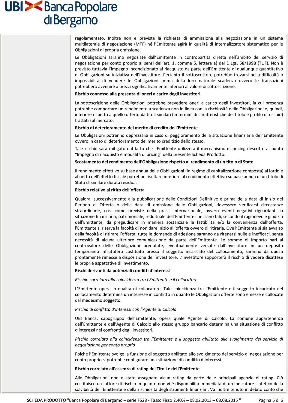 Obbligazioni di propria emissione. Le Obbligazioni saranno negoziate dall Emittente in contropartita diretta nell ambito del servizio di negoziazione per conto proprio ai sensi dell art.