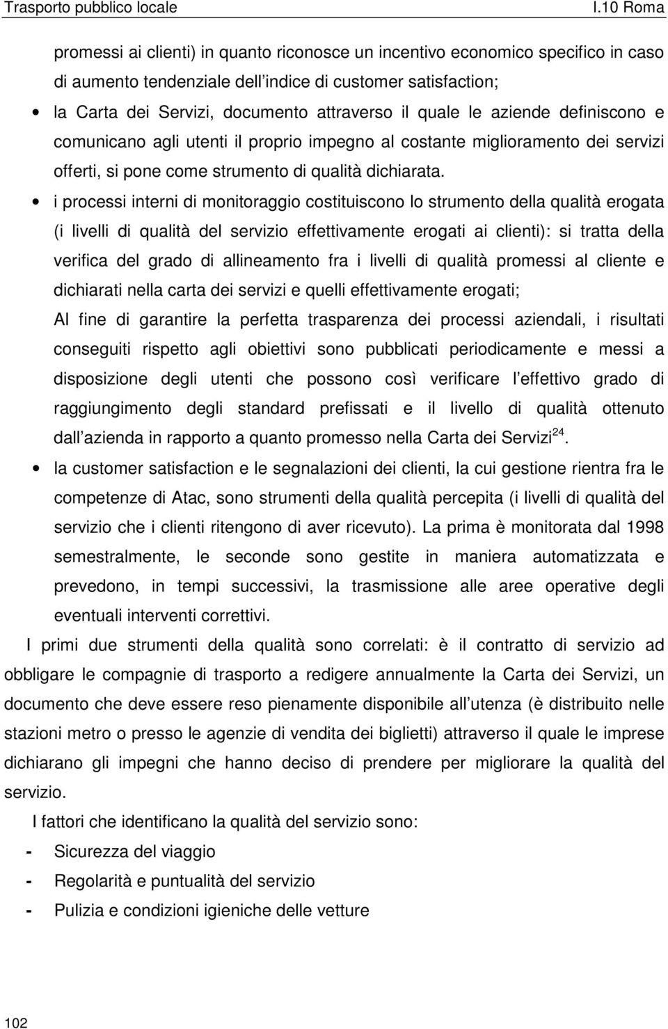 i processi interni di monitoraggio costituiscono lo strumento della qualità erogata (i livelli di qualità del servizio effettivamente erogati ai clienti): si tratta della verifica del grado di