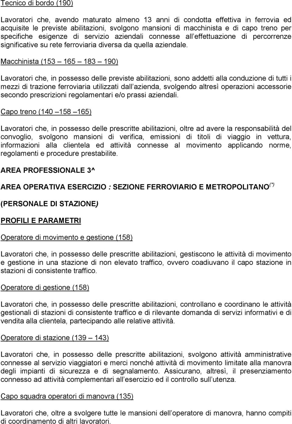 Macchinista (153 165 183 190) Lavoratori che, in possesso delle previste abilitazioni, sono addetti alla conduzione di tutti i mezzi di trazione ferroviaria utilizzati dall azienda, svolgendo altresì