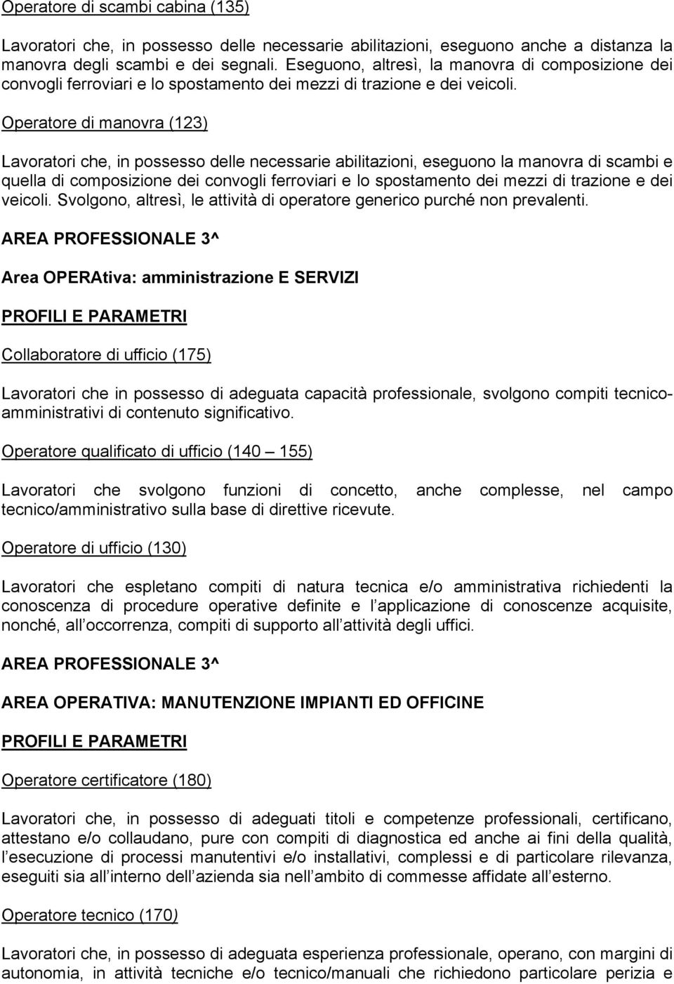 Operatore di manovra (123) Lavoratori che, in possesso delle necessarie abilitazioni, eseguono la manovra di scambi e quella di composizione dei convogli ferroviari e lo spostamento dei mezzi di