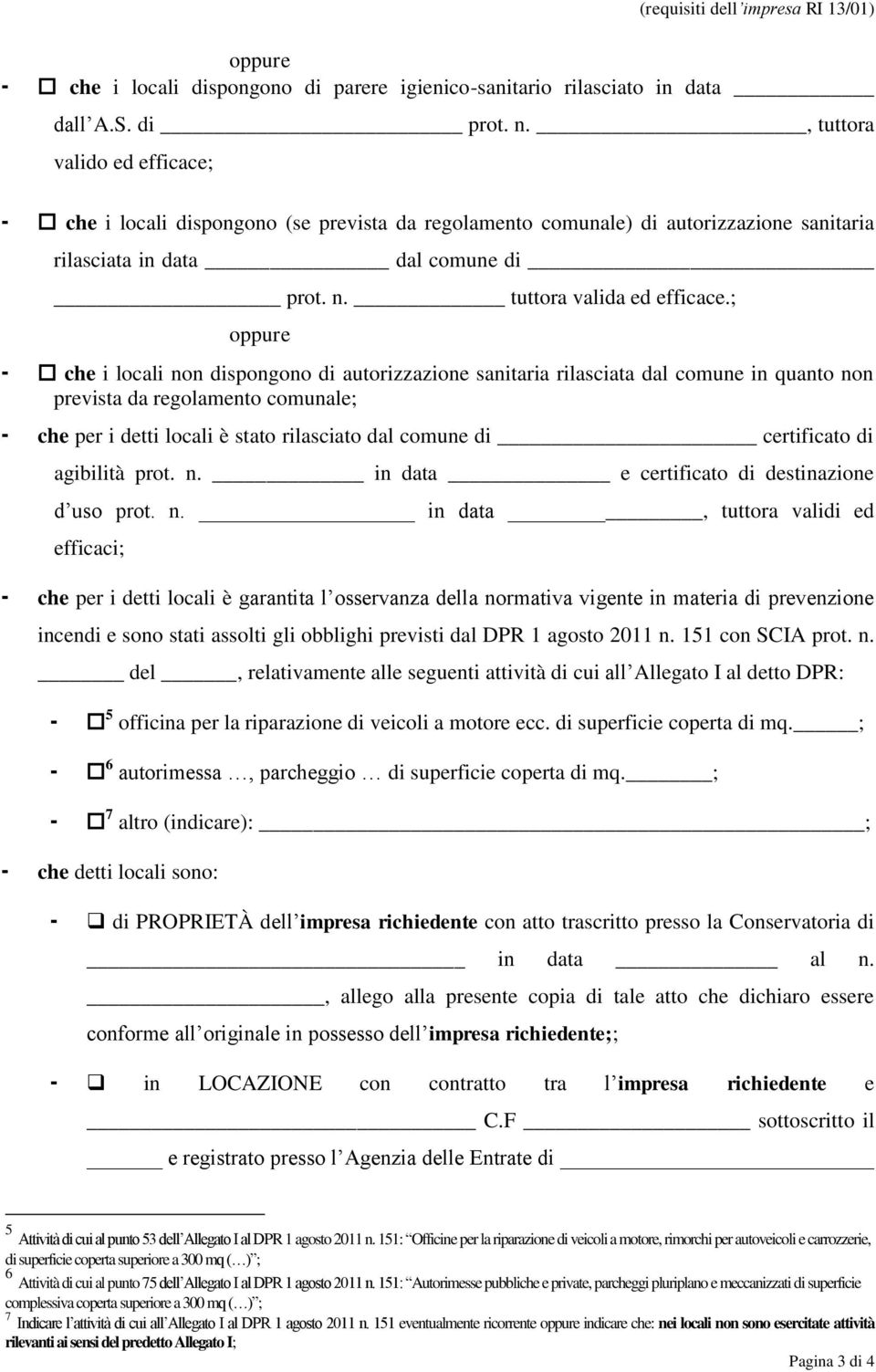 ; oppure - che i locali non dispongono di autorizzazione sanitaria rilasciata dal comune in quanto non prevista da regolamento comunale; - che per i detti locali è stato rilasciato dal comune di