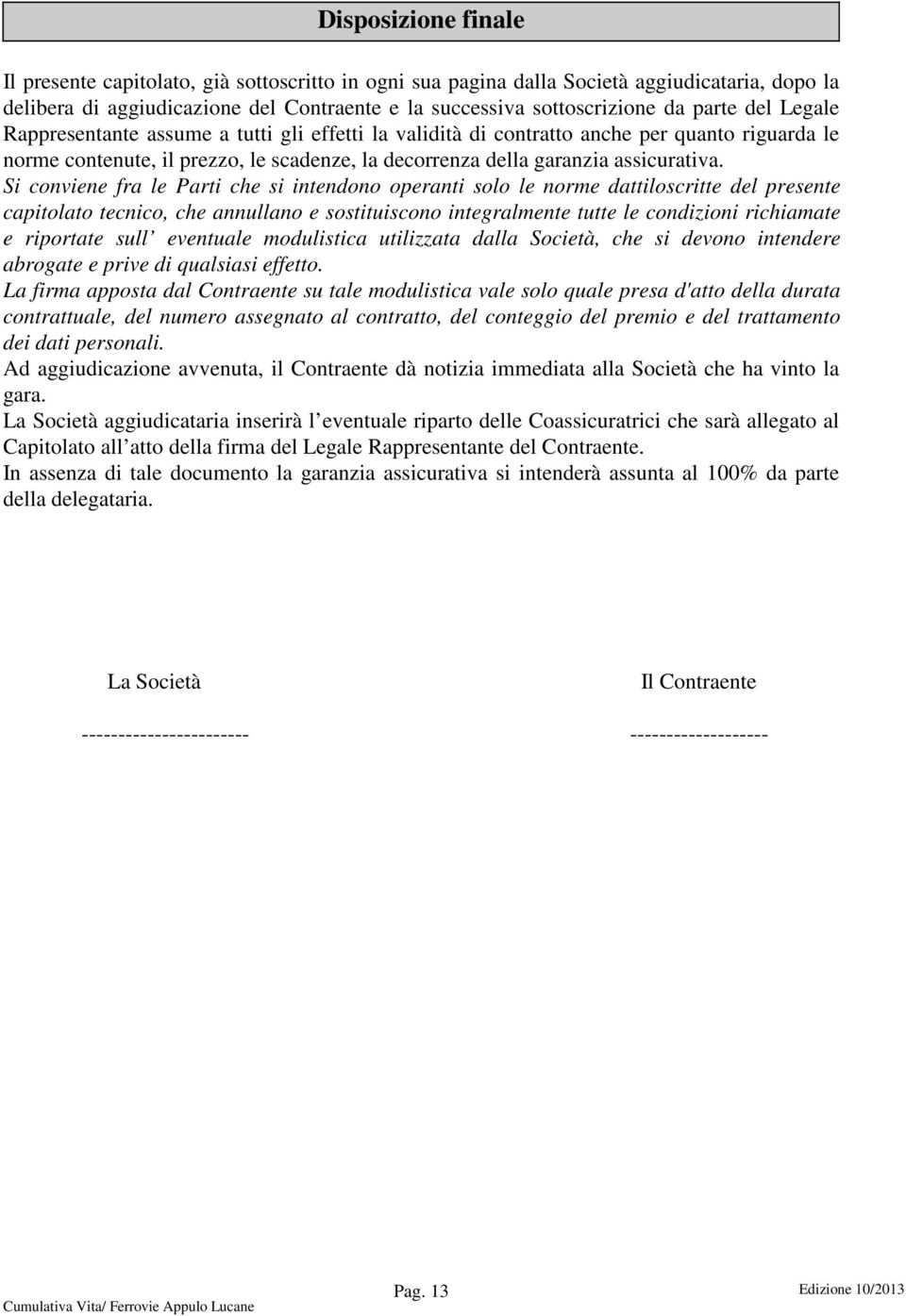 Si conviene fra le Parti che si intendono operanti solo le norme dattiloscritte del presente capitolato tecnico, che annullano e sostituiscono integralmente tutte le condizioni richiamate e riportate