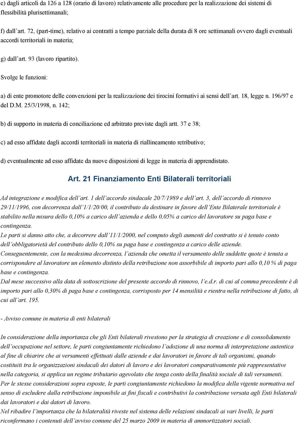 Svolge le funzioni: a) di ente promotore delle convenzioni per la realizzazione dei tirocini formativi ai sensi dell art. 18, legge n. 196/97 e del D.M. 25/3/1998, n.