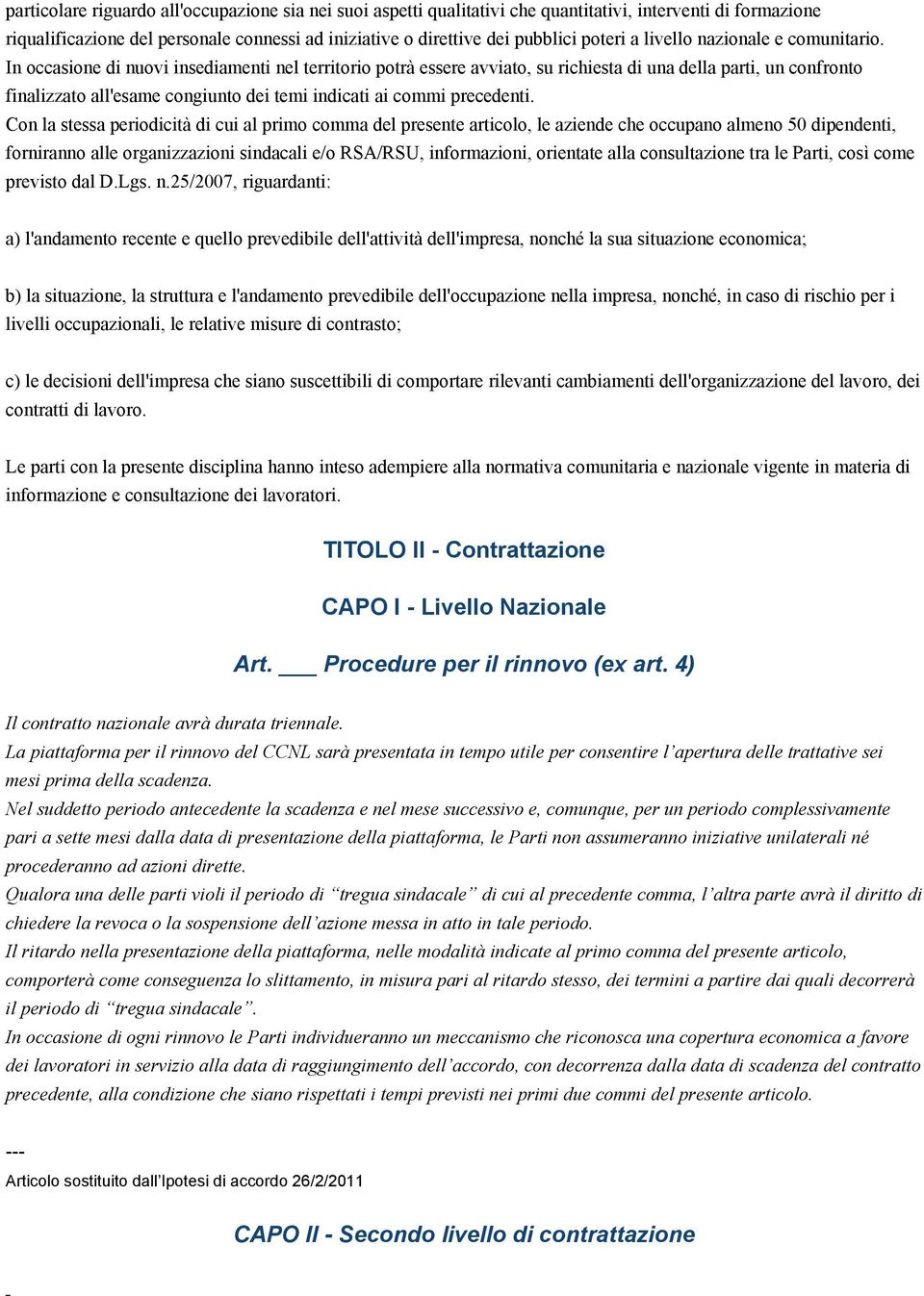 In occasione di nuovi insediamenti nel territorio potrà essere avviato, su richiesta di una della parti, un confronto finalizzato all'esame congiunto dei temi indicati ai commi precedenti.