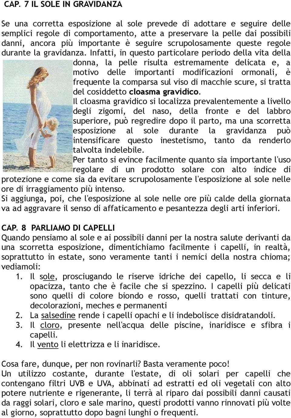 Infatti, in questo particolare periodo della vita della donna, la pelle risulta estremamente delicata e, a motivo delle importanti modificazioni ormonali, è frequente la comparsa sul viso di macchie