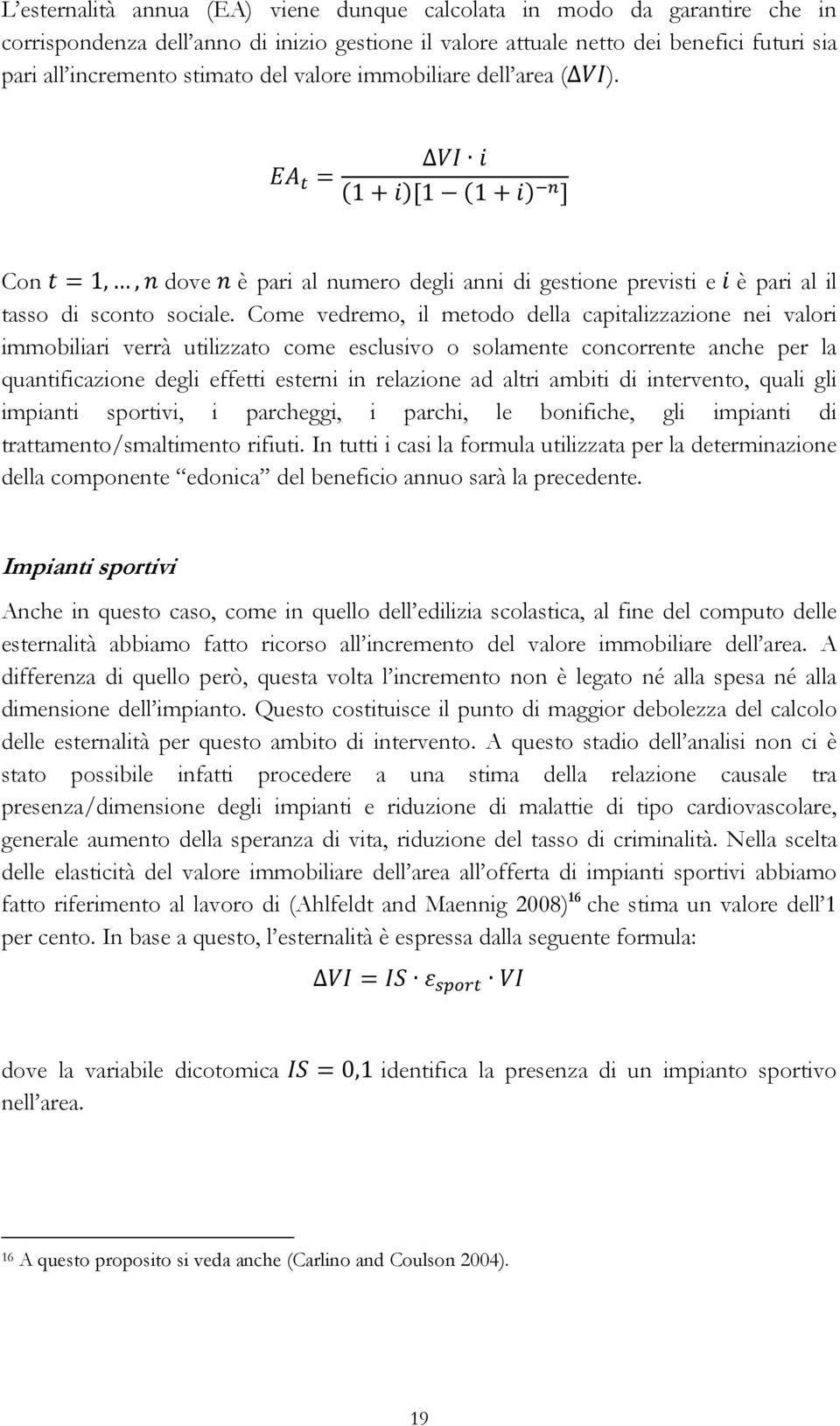 Come vedremo, il metodo della capitalizzazione nei valori immobiliari verrà utilizzato come esclusivo o solamente concorrente anche per la quantificazione degli effetti esterni in relazione ad altri