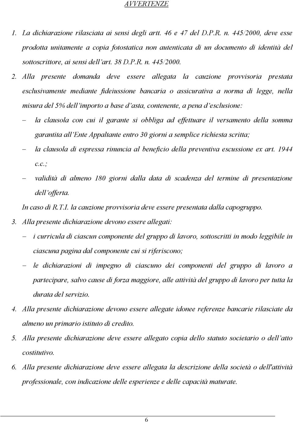 Alla presente domanda deve essere allegata la cauzione provvisoria prestata esclusivamente mediante fideiussione bancaria o assicurativa a norma di legge, nella misura del 5% dell importo a base d