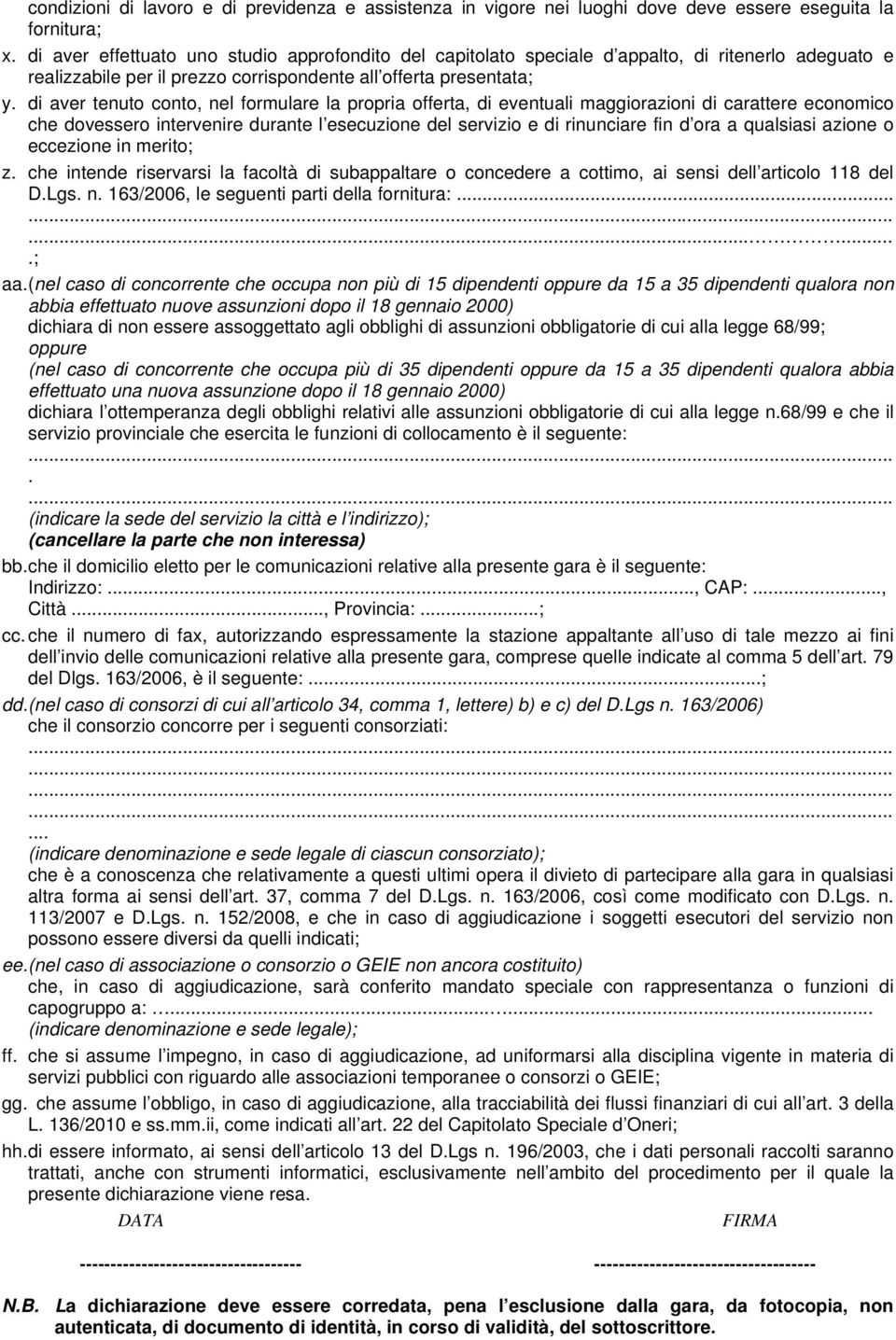 di aver tenuto conto, nel formulare la propria offerta, di eventuali maggiorazioni di carattere economico che dovessero intervenire durante l esecuzione del servizio e di rinunciare fin d ora a