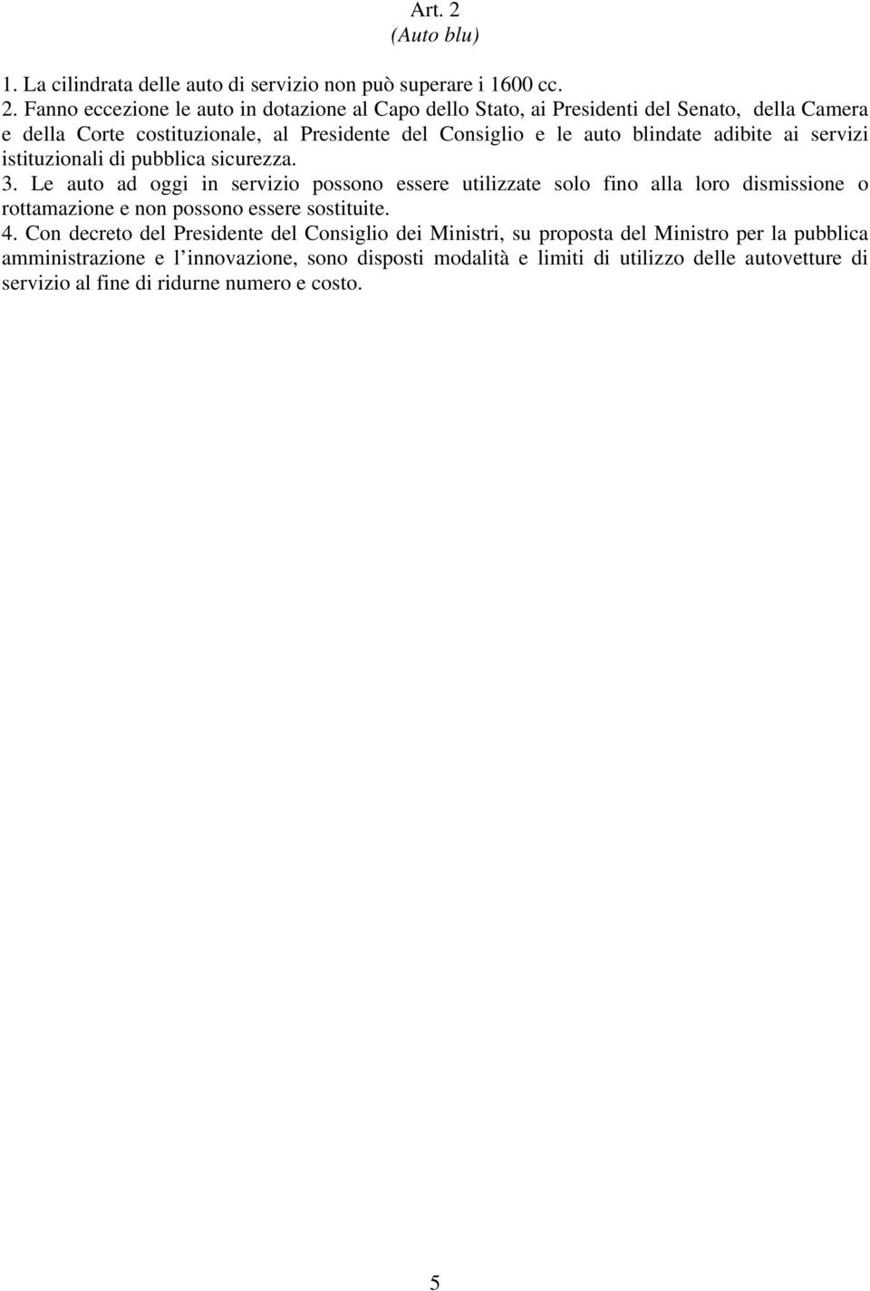 Fanno eccezione le auto in dotazione al Capo dello Stato, ai Presidenti del Senato, della Camera e della Corte costituzionale, al Presidente del Consiglio e le auto blindate