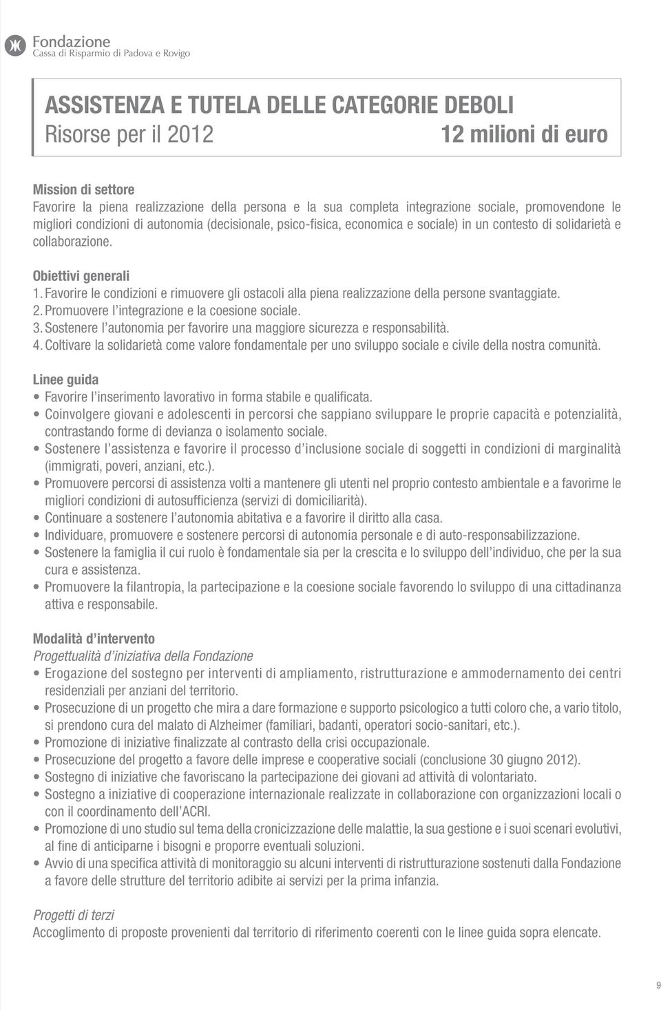 Favorire le condizioni e rimuovere gli ostacoli alla piena realizzazione della persone svantaggiate. 2. Promuovere l integrazione e la coesione sociale. 3.