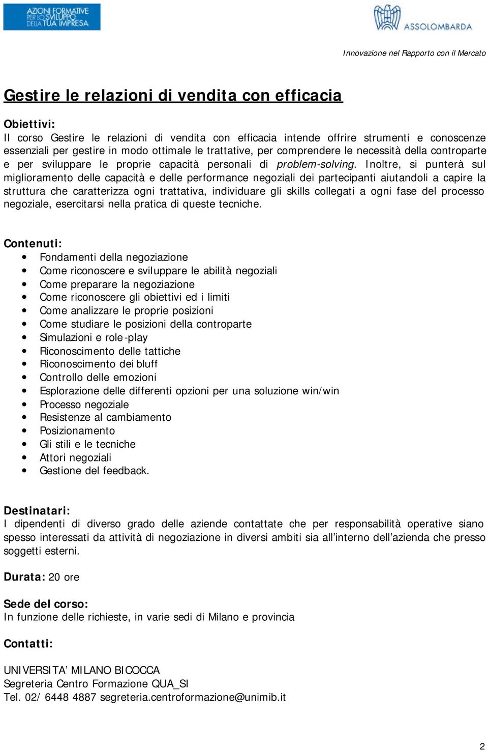 Inoltre, si punterà sul miglioramento delle capacità e delle performance negoziali dei partecipanti aiutandoli a capire la struttura che caratterizza ogni trattativa, individuare gli skills collegati