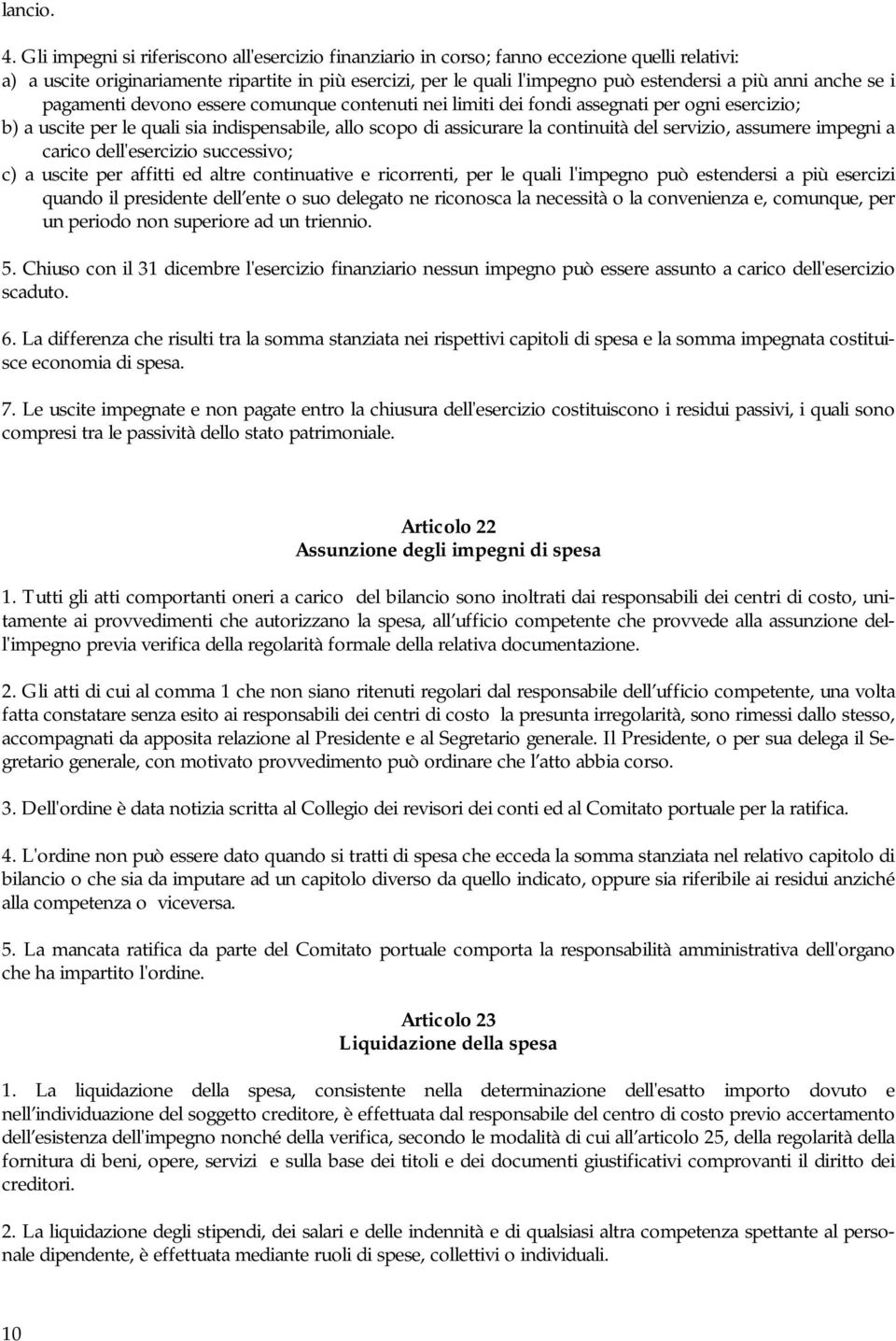 anche se i pagamenti devono essere comunque contenuti nei limiti dei fondi assegnati per ogni esercizio; b) a uscite per le quali sia indispensabile, allo scopo di assicurare la continuità del