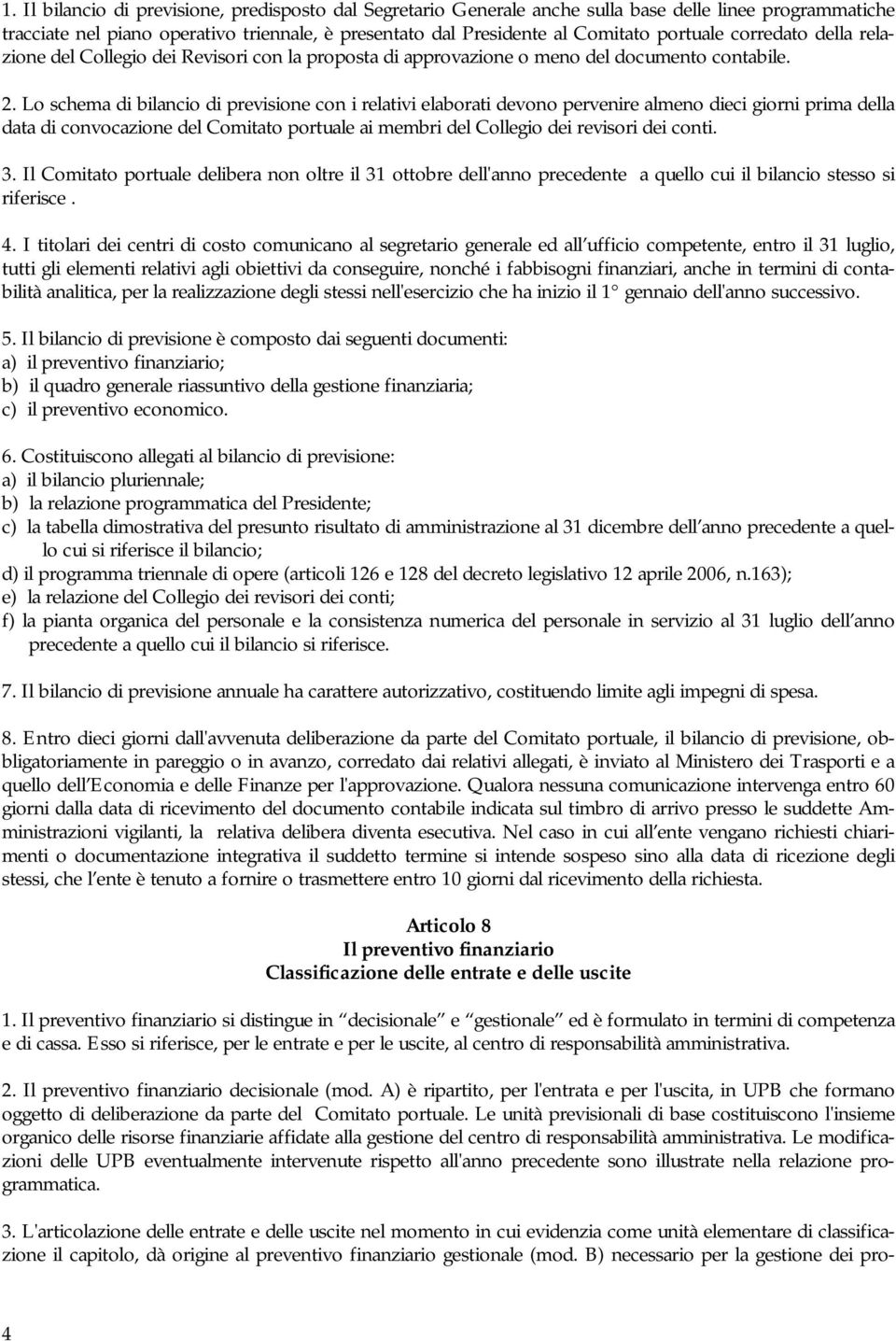 Lo schema di bilancio di previsione con i relativi elaborati devono pervenire almeno dieci giorni prima della data di convocazione del Comitato portuale ai membri del Collegio dei revisori dei conti.