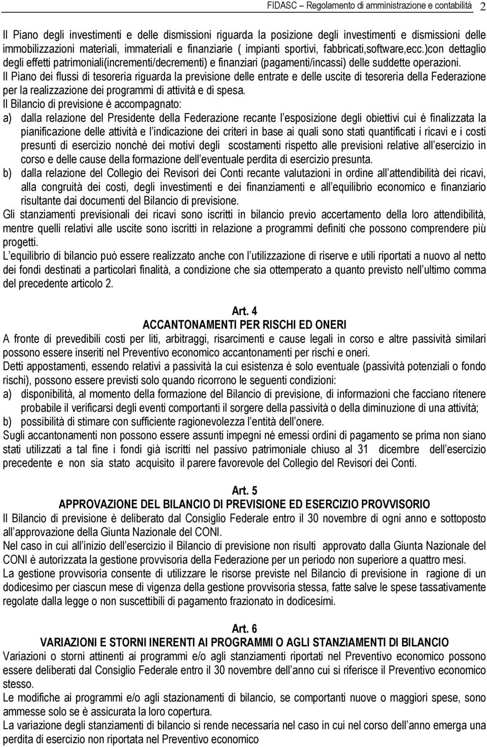 Il Piano dei flussi di tesoreria riguarda la previsione delle entrate e delle uscite di tesoreria della Federazione per la realizzazione dei programmi di attività e di spesa.