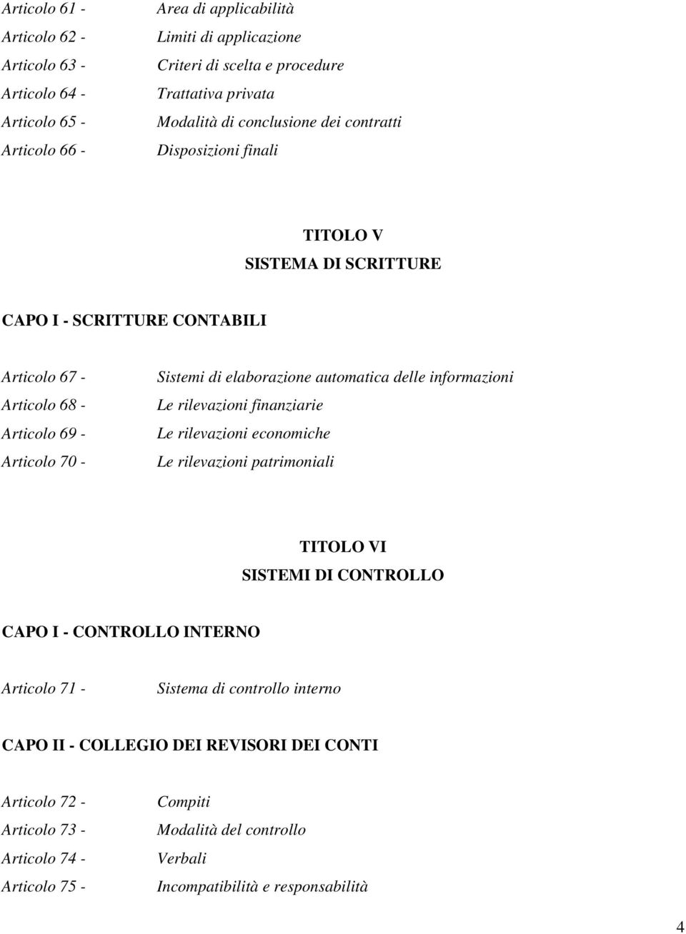 automatica delle informazioni Le rilevazioni finanziarie Le rilevazioni economiche Le rilevazioni patrimoniali TITOLO VI SISTEMI DI CONTROLLO CAPO I - CONTROLLO INTERNO Articolo 71 -