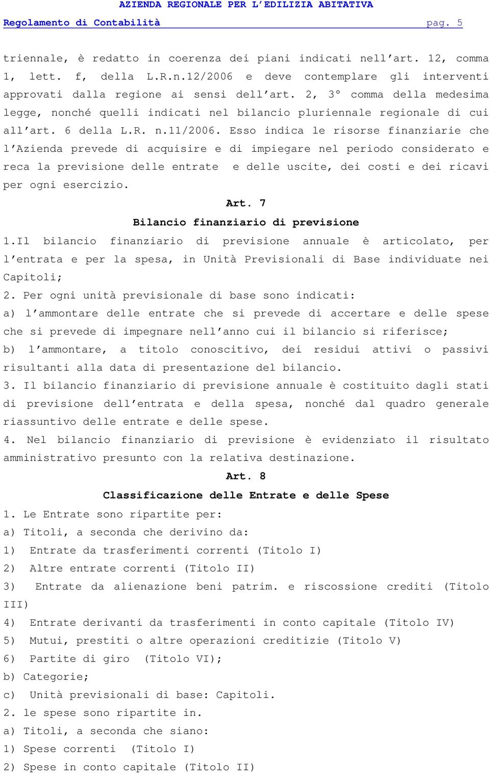 Esso indica le risorse finanziarie che l Azienda prevede di acquisire e di impiegare nel periodo considerato e reca la previsione delle entrate e delle uscite, dei costi e dei ricavi per ogni