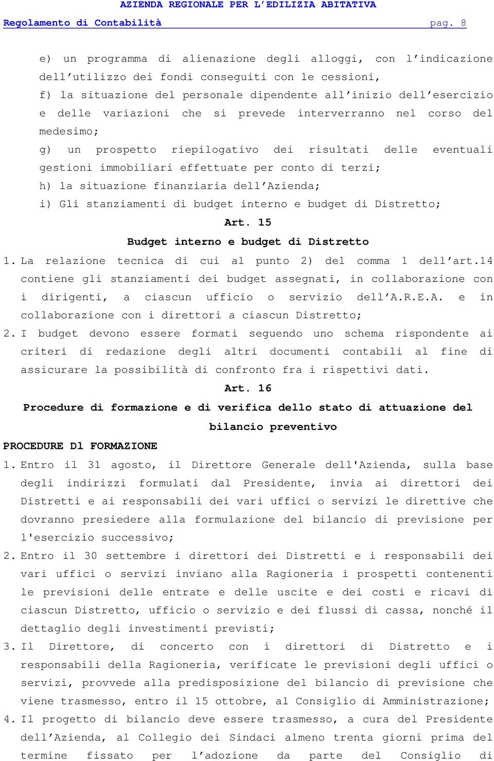 variazioni che si prevede interverranno nel corso del medesimo; g) un prospetto riepilogativo dei risultati delle eventuali gestioni immobiliari effettuate per conto di terzi; h) la situazione