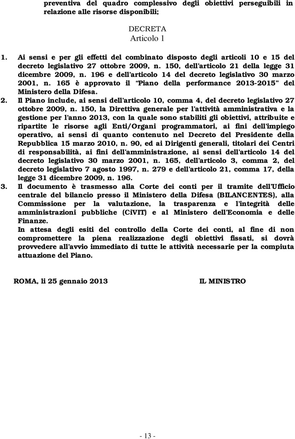 196 e dell articolo 14 del decreto legislativo 30 marzo 2001, n. 165 è approvato il Piano della performance 2013-2015 del Ministero della Difesa. 2. Il Piano include, ai sensi dell articolo 10, comma 4, del decreto legislativo 27 ottobre 2009, n.