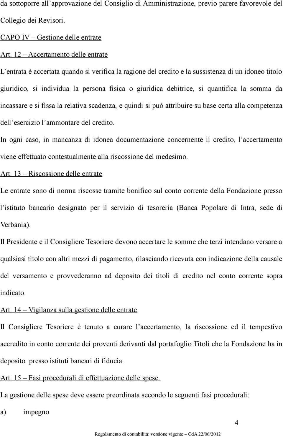 quantifica la somma da incassare e si fissa la relativa scadenza, e quindi si può attribuire su base certa alla competenza dell esercizio l ammontare del credito.