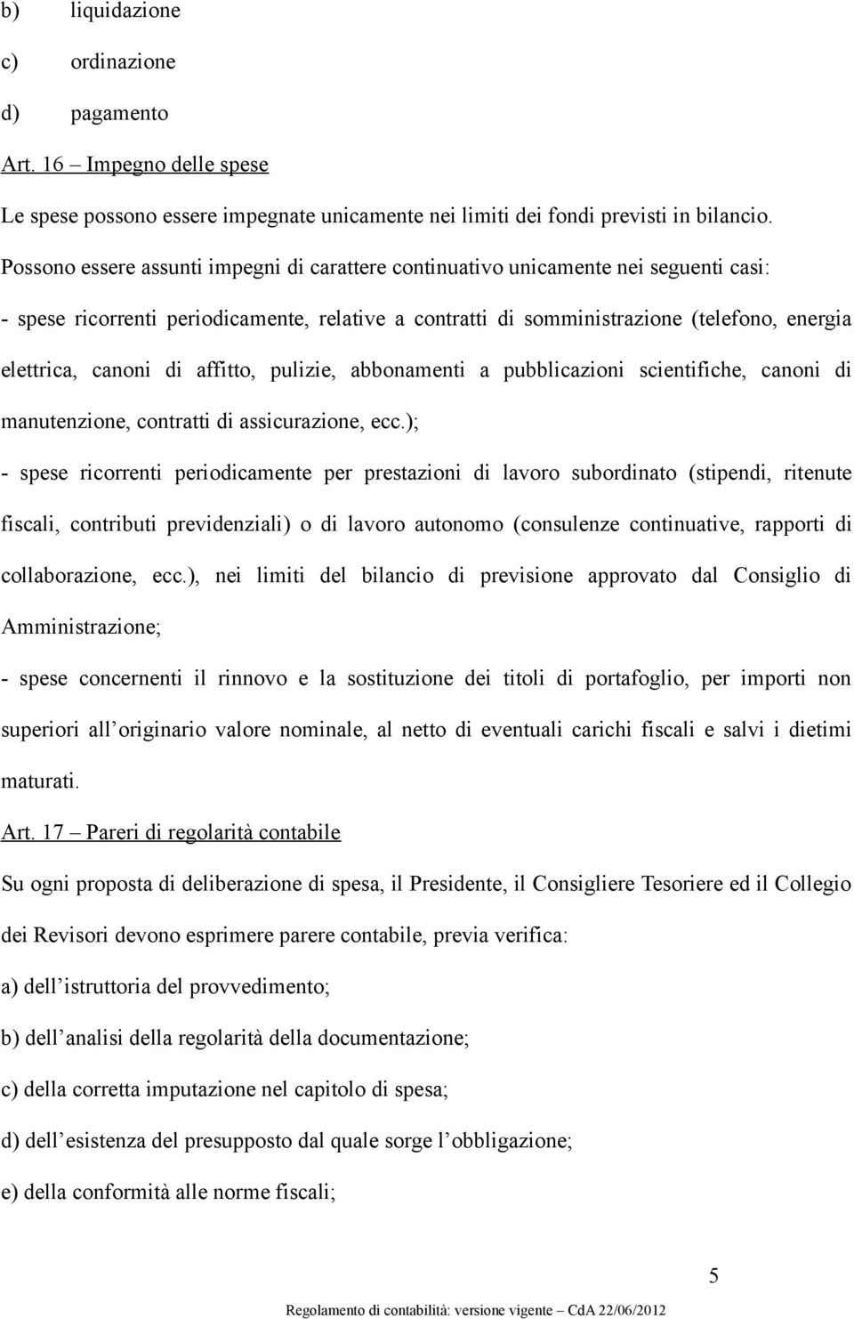 di affitto, pulizie, abbonamenti a pubblicazioni scientifiche, canoni di manutenzione, contratti di assicurazione, ecc.