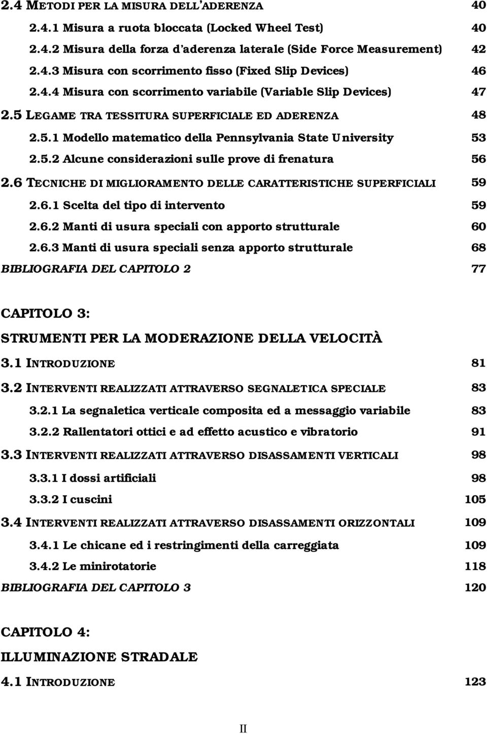 6 TECNICHE DI MIGLIORAMENTO DELLE CARATTERISTICHE SUPERFICIALI 59 2.6.1 Scelta del tipo di intervento 59 2.6.2 Manti di usura speciali con apporto strutturale 60 2.6.3 Manti di usura speciali senza apporto strutturale 68 BIBLIOGRAFIA DEL CAPITOLO 2 77 CAPITOLO 3: STRUMENTI PER LA MODERAZIONE DELLA VELOCITÀ 3.