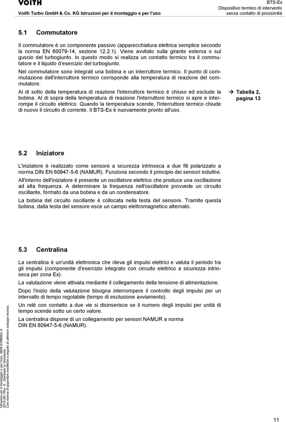 Nel commutatore sono integrati una bobina e un interruttore termico. Il punto di commutazione dell'interruttore termico corrisponde alla temperatura di reazione del commutatore.