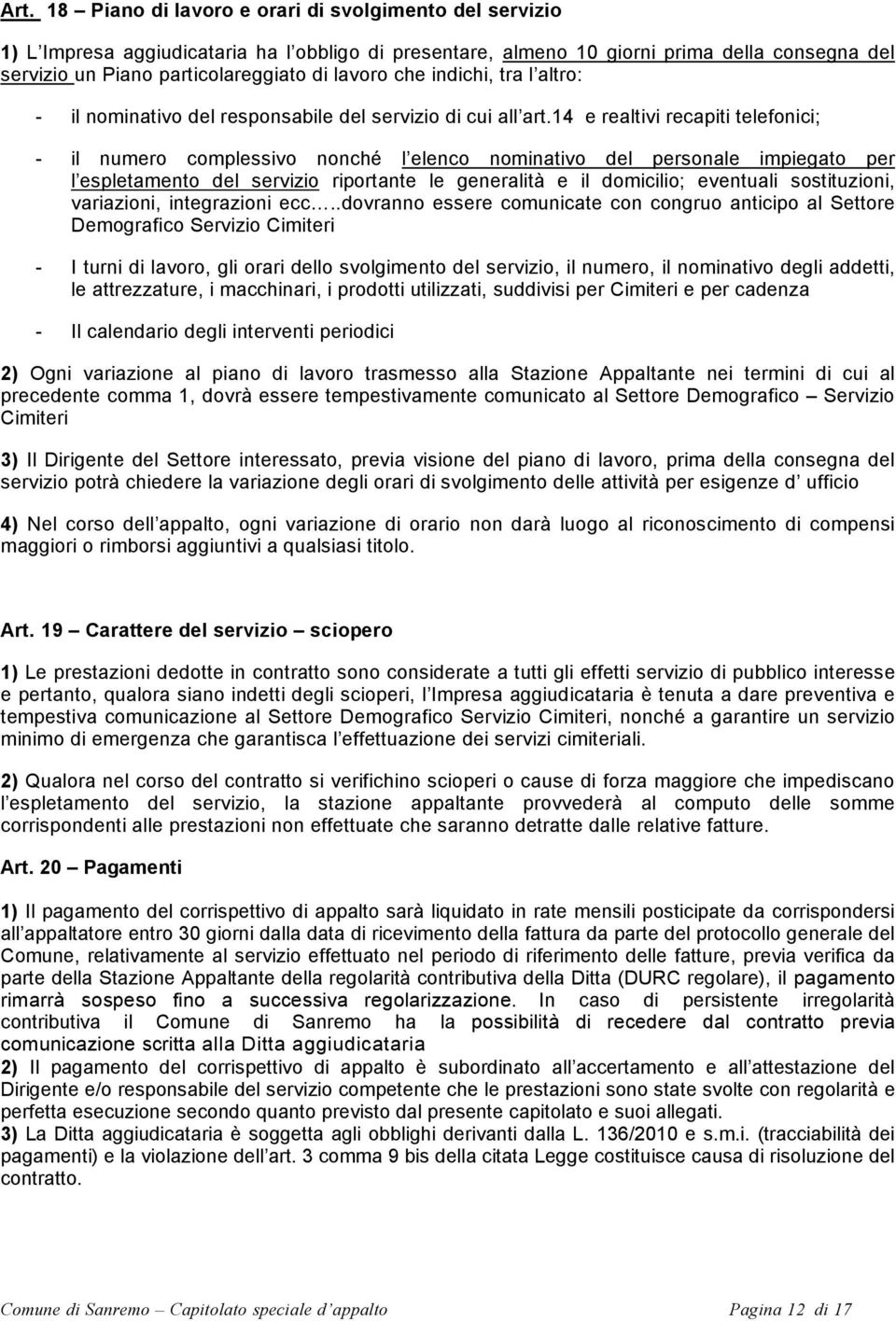 14 e realtivi recapiti telefonici; - il numero complessivo nonché l elenco nominativo del personale impiegato per l espletamento del servizio riportante le generalità e il domicilio; eventuali