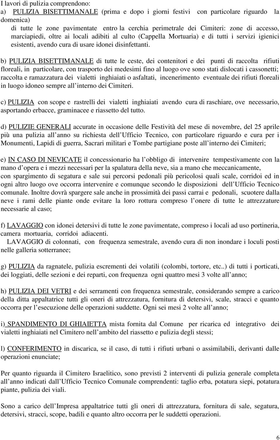 b) PULIZIA BISETTIMANALE di tutte le ceste, dei contenitori e dei punti di raccolta rifiuti floreali, in particolare, con trasporto dei medesimi fino al luogo ove sono stati dislocati i cassonetti;