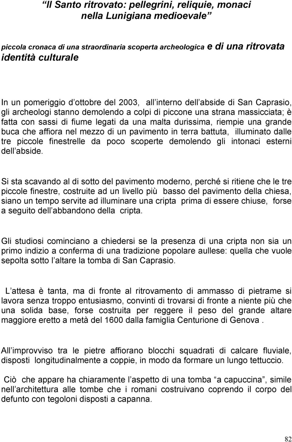 grande buca che affiora nel mezzo di un pavimento in terra battuta, illuminato dalle tre piccole finestrelle da poco scoperte demolendo gli intonaci esterni dell abside.