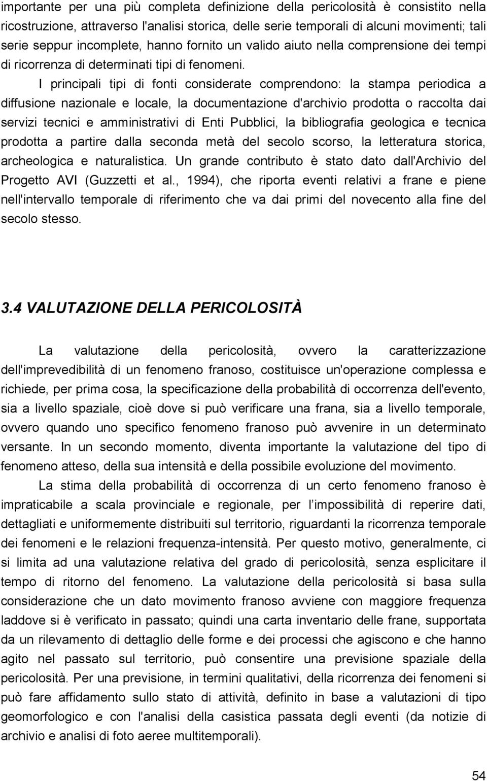 I principali tipi di fonti considerate comprendono: la stampa periodica a diffusione nazionale e locale, la documentazione d'archivio prodotta o raccolta dai servizi tecnici e amministrativi di Enti