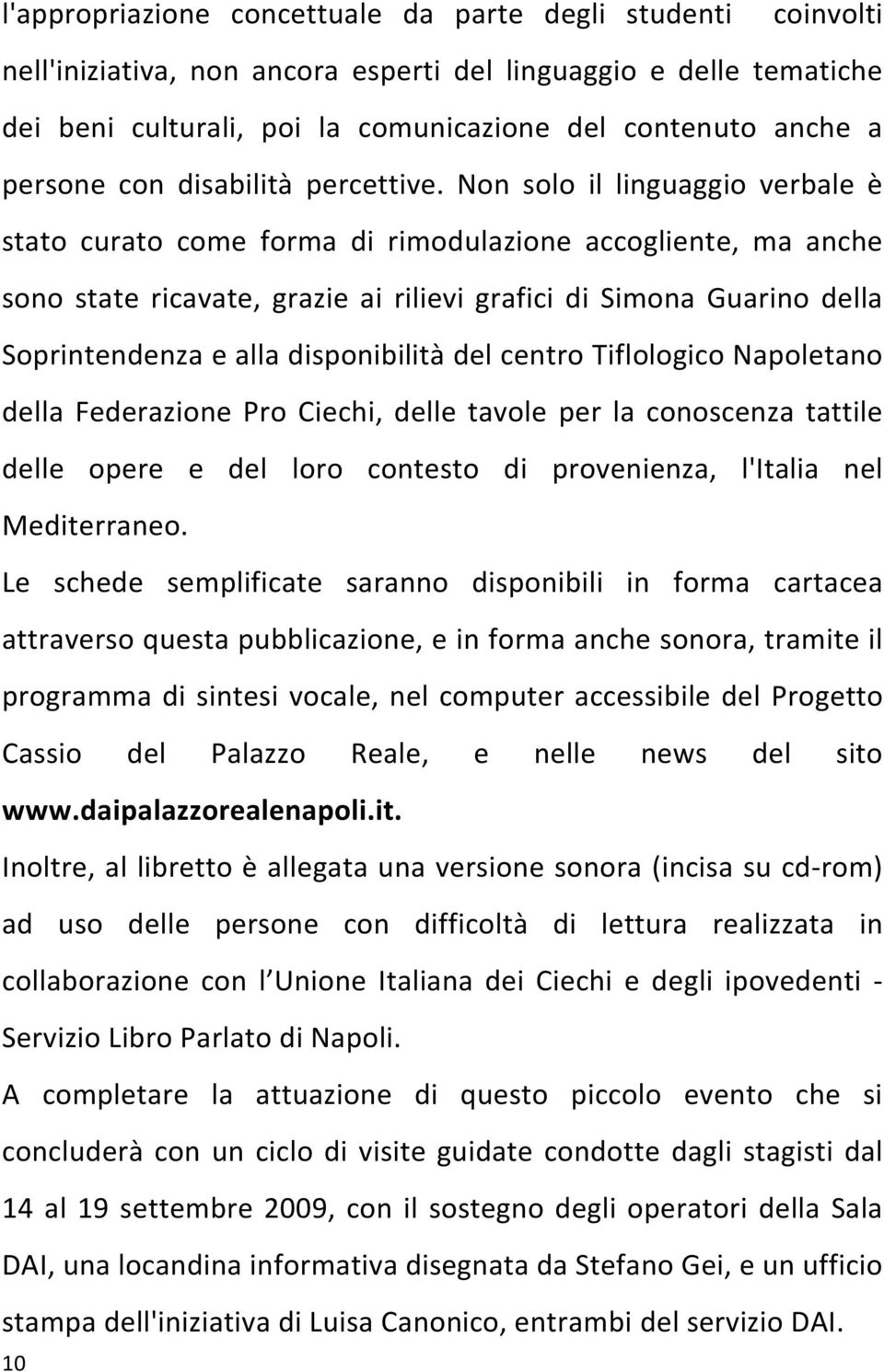 Non solo il linguaggio verbale è stato curato come forma di rimodulazione accogliente, ma anche sono state ricavate, grazie ai rilievi grafici di Simona Guarino della Soprintendenza e alla