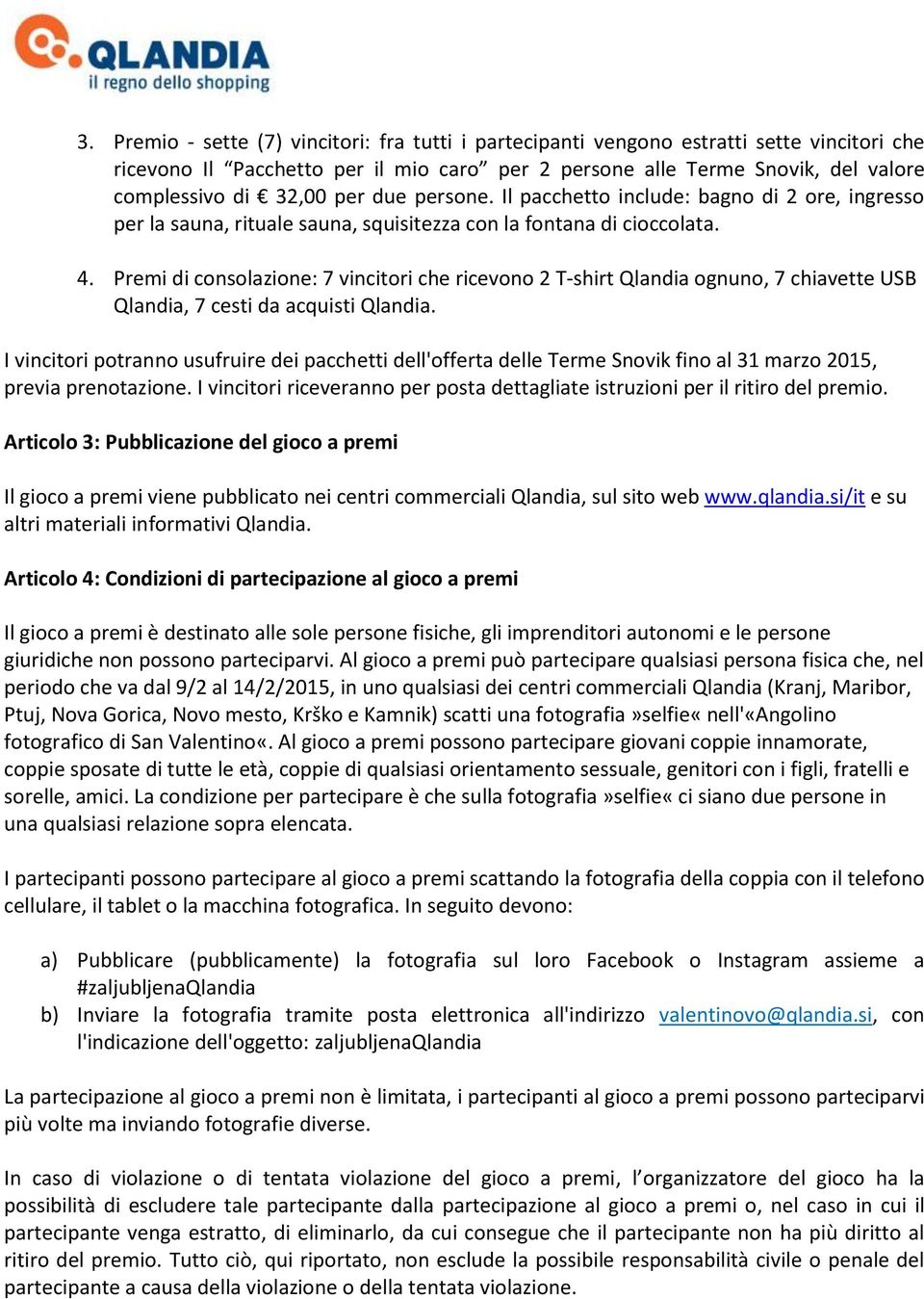 Premi di consolazione: 7 vincitori che ricevono 2 T-shirt Qlandia ognuno, 7 chiavette USB Qlandia, 7 cesti da acquisti Qlandia.