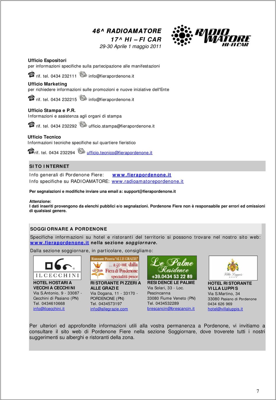 Informazioni e assistenza agli organi di stampa rif. tel. 0434 232292 ufficio.stampa@fierapordenone.it Ufficio Tecnico Informazioni tecniche specifiche sul quartiere fieristico rif. tel. 0434 232294 ufficio.