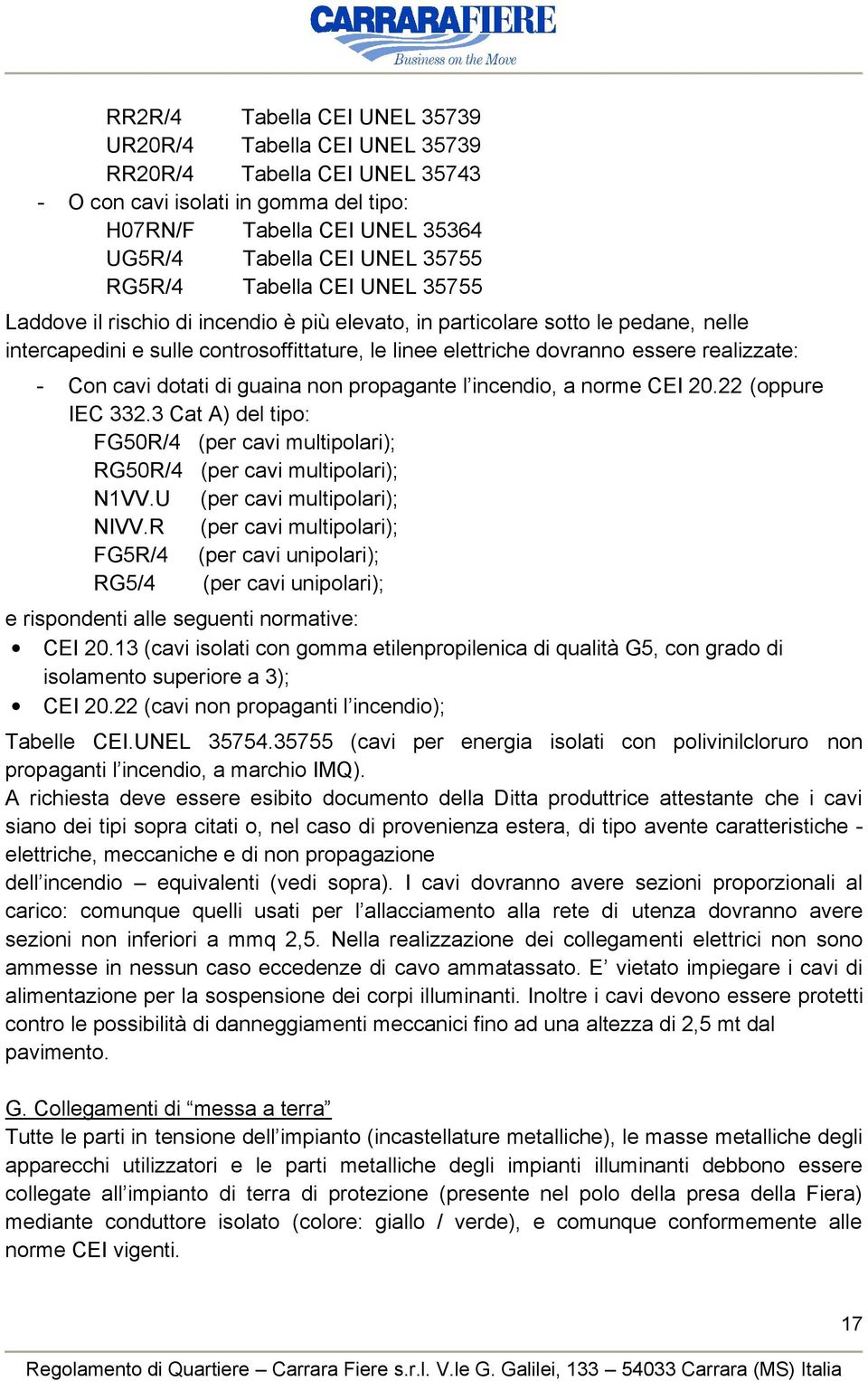 Con cavi dotati di guaina non propagante l incendio, a norme CEI 20.22 (oppure IEC 332.3 Cat A) del tipo: FG50R/4 (per cavi multipolari); RG50R/4 (per cavi multipolari); N1VV.