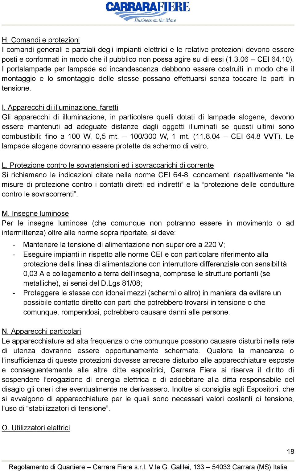 portalampade per lampade ad incandescenza debbono essere costruiti in modo che il montaggio e lo smontaggio delle stesse possano effettuarsi senza toccare le parti in tensione. I.