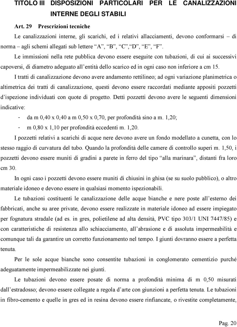 Le immissioni nella rete pubblica devono essere eseguite con tubazioni, di cui ai successivi capoversi, di diametro adeguato all entità dello scarico ed in ogni caso non inferiore a cm 15.